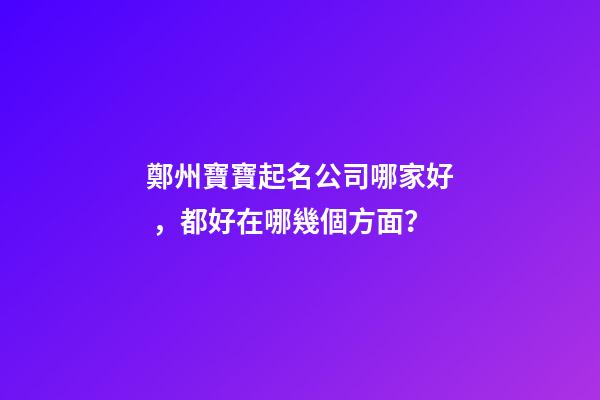 鄭州寶寶起名公司哪家好，都好在哪幾個方面？